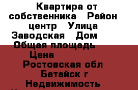 Квартира от собственника › Район ­ центр › Улица ­ Заводская › Дом ­ 35 › Общая площадь ­ 30 › Цена ­ 1 650 000 - Ростовская обл., Батайск г. Недвижимость » Квартиры продажа   . Ростовская обл.,Батайск г.